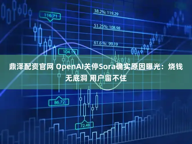 鼎泽配资官网 OpenAI关停Sora确实原因曝光：烧钱无底洞 用户留不住