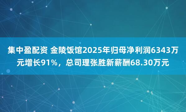 集中盈配资 金陵饭馆2025年归母净利润6343万元增长91%，总司理张胜新薪酬68.30万元