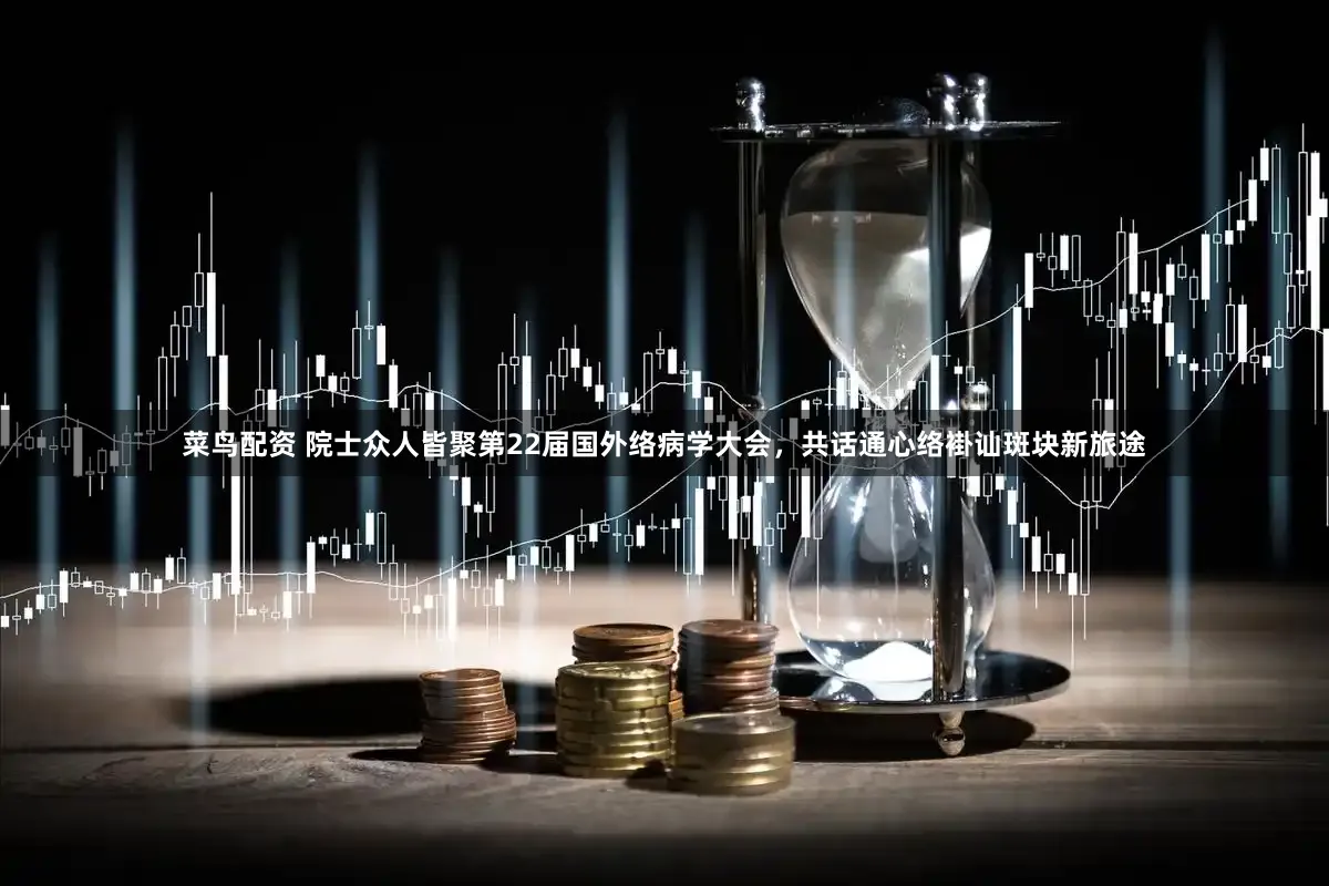 菜鸟配资 院士众人皆聚第22届国外络病学大会，共话通心络褂讪斑块新旅途