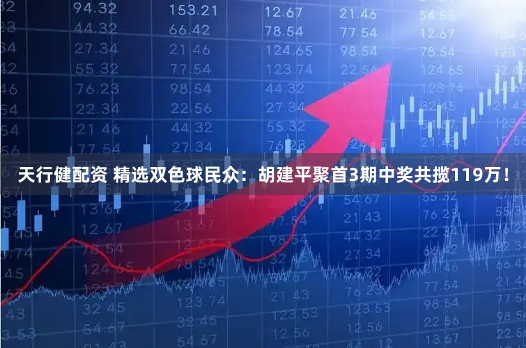 天行健配资 精选双色球民众：胡建平聚首3期中奖共揽119万！