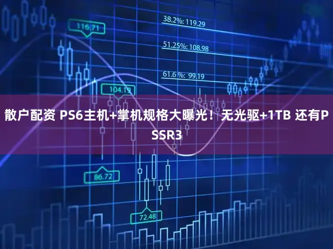 散户配资 PS6主机+掌机规格大曝光！无光驱+1TB 还有PSSR3