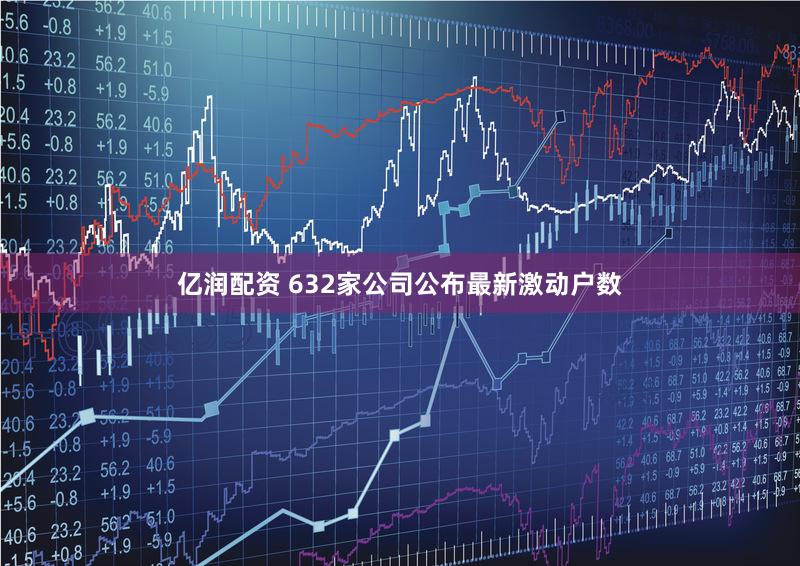 亿润配资 632家公司公布最新激动户数