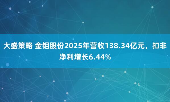 大盛策略 金钼股份2025年营收138.34亿元，扣非净利增长6.44%