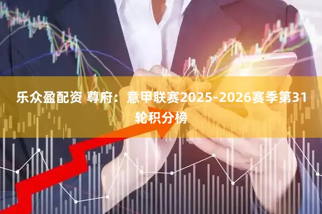 乐众盈配资 尊府：意甲联赛2025-2026赛季第31轮积分榜