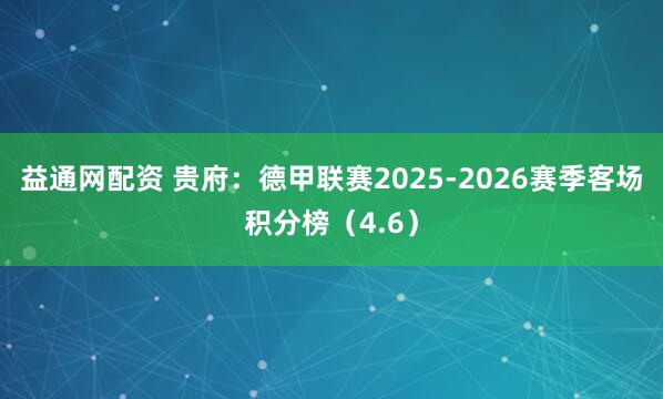 益通网配资 贵府：德甲联赛2025-2026赛季客场积分榜（4.6）