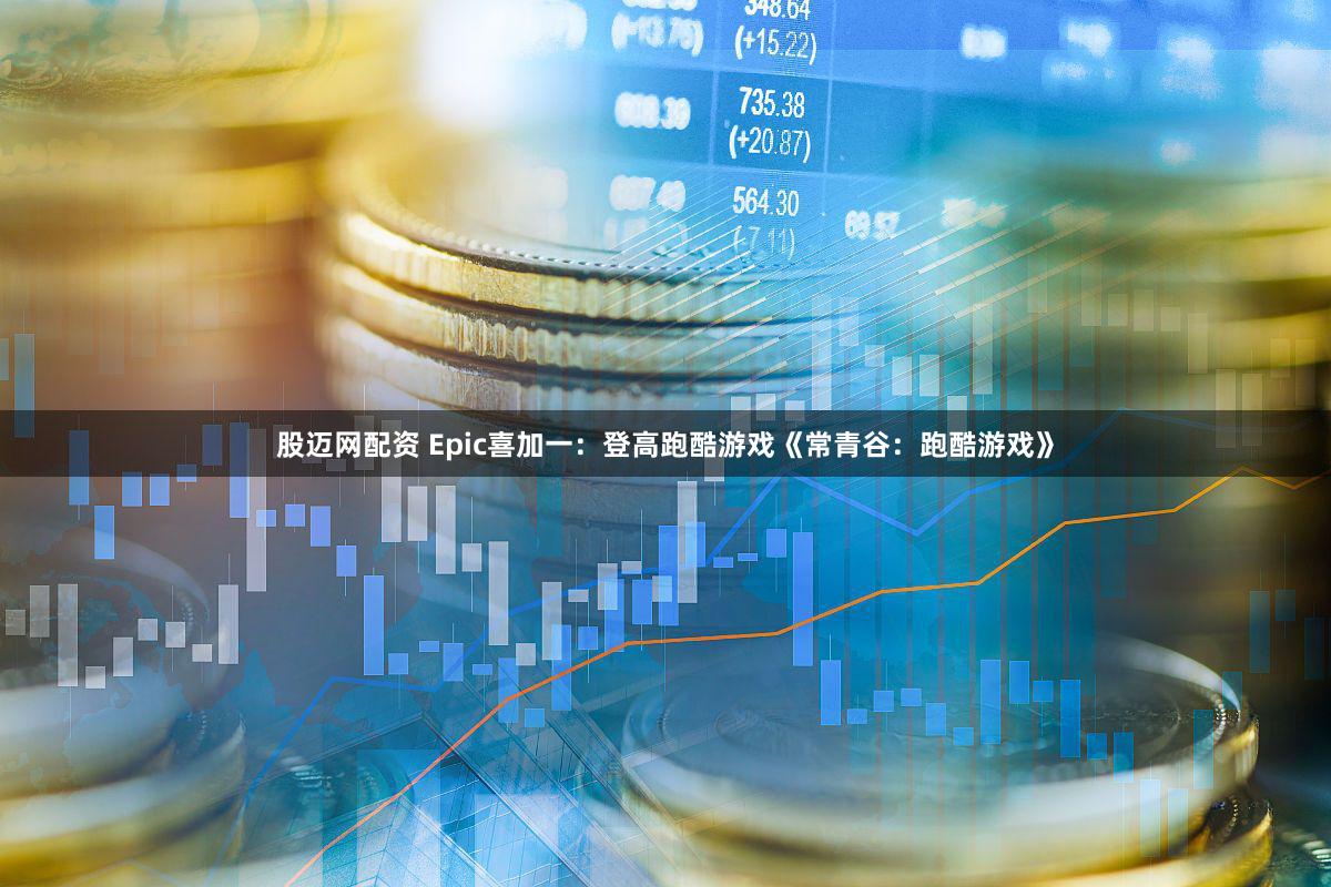 股迈网配资 Epic喜加一:登高跑酷游戏《常青谷:跑酷游戏》