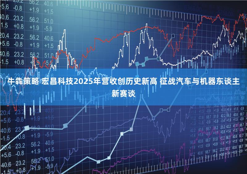 牛犇策略 宏昌科技2025年营收创历史新高 征战汽车与机器东谈主新赛谈
