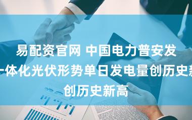 易配资官网 中国电力普安发电一体化光伏形势单日发电量创历史新高