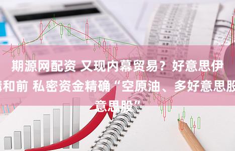 期源网配资 又现内幕贸易?好意思伊媾和前 私密资金精确“空原油、多好意思股”