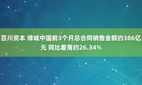 百川资本 绿城中国前3个月总合同销售金额约386亿元 同比着落约26.34%
