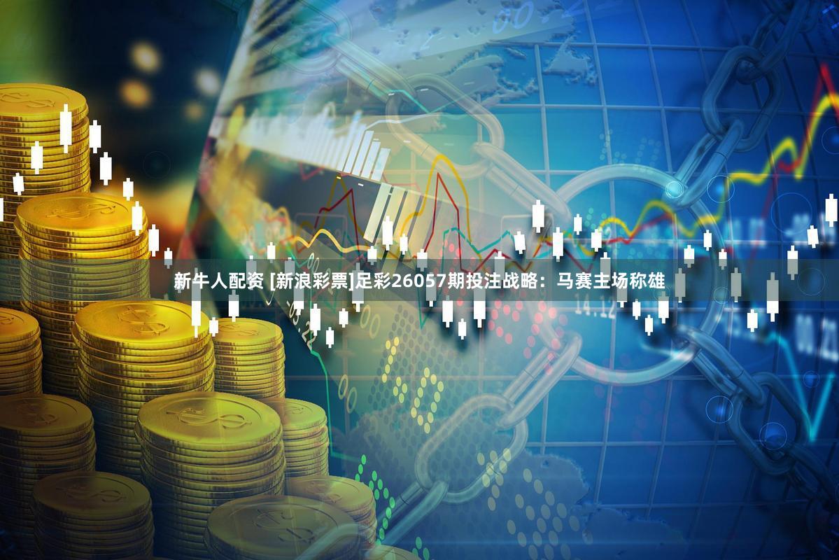 新牛人配资 [新浪彩票]足彩26057期投注战略：马赛主场称雄
