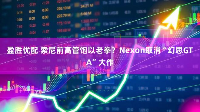 盈胜优配 索尼前高管饱以老拳?Nexon取消“幻思GTA”大作