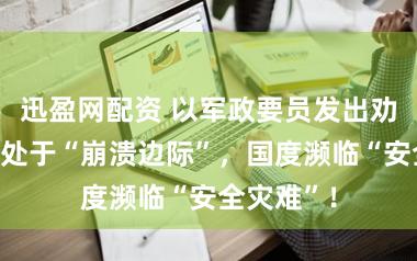 迅盈网配资 以军政要员发出劝诫：以军处于“崩溃边际”，国度濒临“安全灾难”！