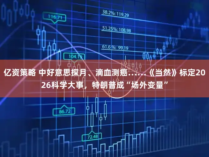 亿资策略 中好意思探月、滴血测癌……《当然》标定2026科学大事，特朗普成“场外变量”
