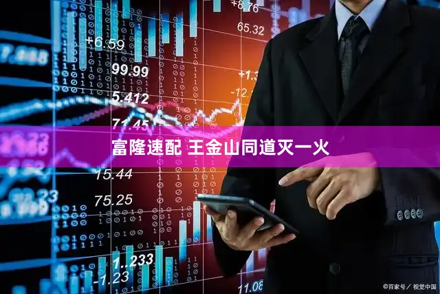 富隆速配 王金山同道灭一火