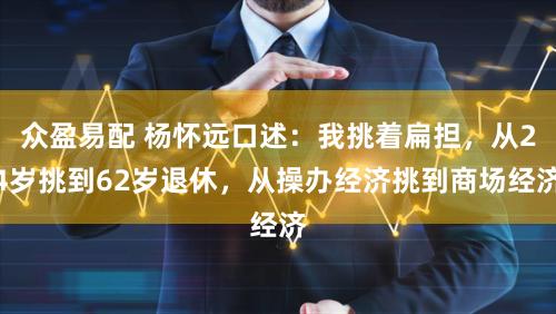 众盈易配 杨怀远口述：我挑着扁担，从24岁挑到62岁退休，从操办经济挑到商场经济
