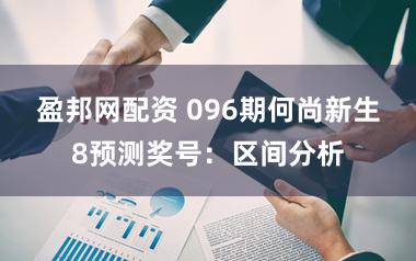 盈邦网配资 096期何尚新生8预测奖号：区间分析