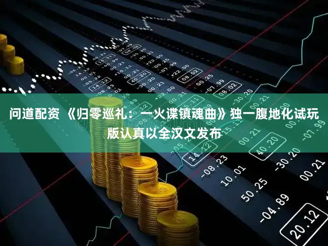 问道配资 《归零巡礼：一火谍镇魂曲》独一腹地化试玩版认真以全汉文发布
