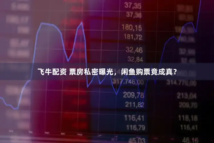 飞牛配资 票房私密曝光，闲鱼购票竟成真？