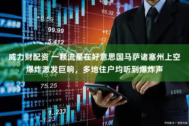 威力财配资 一颗流星在好意思国马萨诸塞州上空爆炸激发巨响，多地住户均听到爆炸声