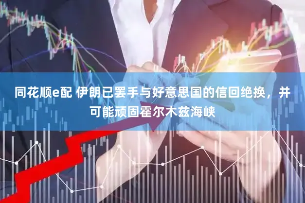 同花顺e配 伊朗已罢手与好意思国的信回绝换，并可能顽固霍尔木兹海峡
