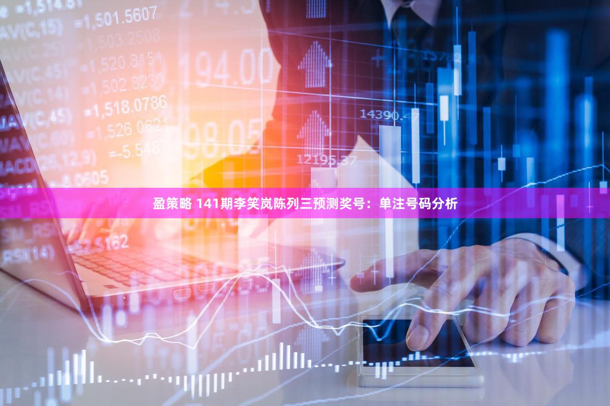 盈策略 141期李笑岚陈列三预测奖号：单注号码分析