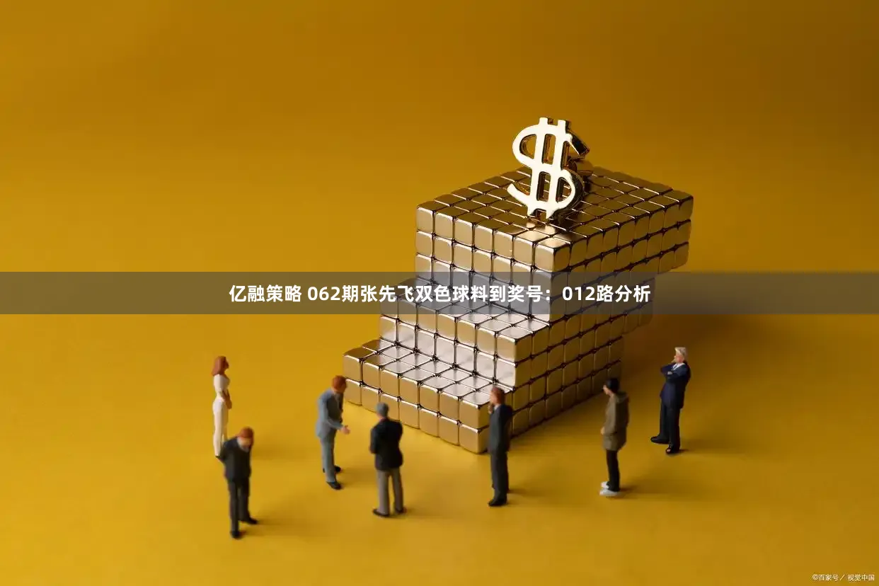 亿融策略 062期张先飞双色球料到奖号：012路分析